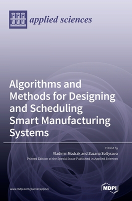 Algorithms and Methods for Designing and Scheduling Smart Manufacturing Systems - Modrak, Vladimir (Guest editor), and Soltysova, Zuzana (Guest editor)