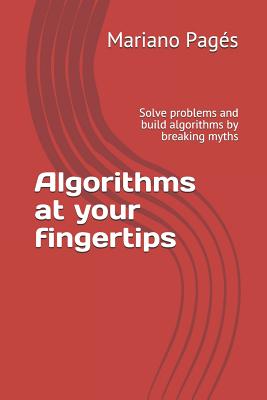 Algorithms at your fingertips: Solve problems and build algorithms by breaking myths - Pages, Mariano