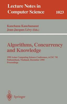 Algorithms, Concurrency and Knowledge: 1995 Asian Computing Science Conference, Acsc '95 Pathumthani, Thailand, December 11 - 13, 1995. Proceedings - Kanchanasut, Kanchana (Editor), and Levy, Jean-Jacques (Editor)