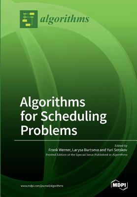 Algorithms for Scheduling Problems - Werner, Frank (Guest editor), and Burtseva, Larysa (Guest editor), and Sotskov, Yuri (Guest editor)
