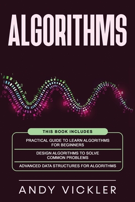 Algorithms: This book includes: Practical Guide to Learn Algorithms For Beginners + Design Algorithms to Solve Common Problems + Advanced Data Structures for Algorithms - Vickler, Andy
