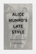 Alice Munro's Late Style: 'Writing Is the Final Thing'
