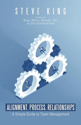 Alignment, Process, Relationships: A Simple Guide to Team Management - King, Steve