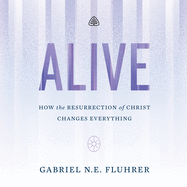 Alive: How the Resurrection of Christ Changes Everything