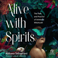 Alive with Spirits: The Path and Practice of Animistic Witchcraft