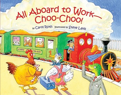 All Aboard to Work--Choo-Choo! - Roth, Carol