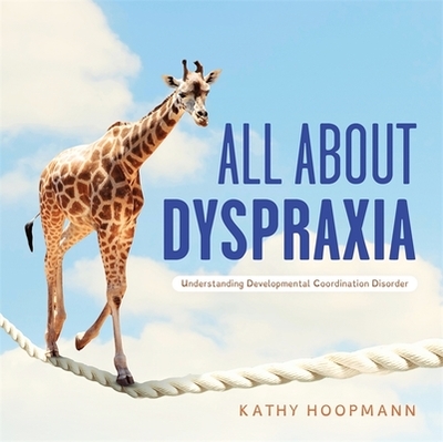 All about Dyspraxia: Understanding Developmental Coordination Disorder - Hoopmann, Kathy