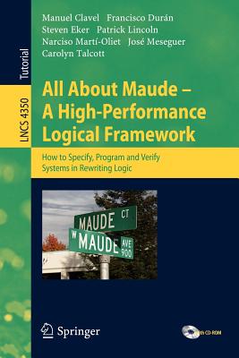 All About Maude: A High-Performance Logical Framework: How to Specify, Program, and Verify Systems in Rewriting Logic - Clavel, Manuel, and Dur�n, Francisco, and Eker, Steven