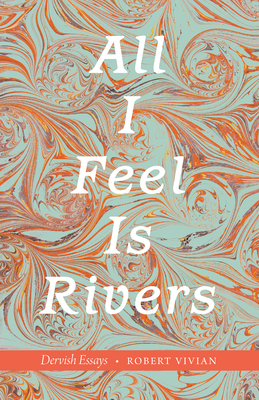All I Feel Is Rivers: Dervish Essays - Vivian, Robert