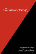 All I Know (Sort of): Essays on Everything - Rosenberg, David
