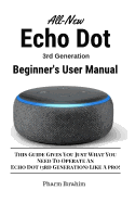 All-New Echo Dot (3rd Generation) Beginner's User Manual: This Guide Gives You Just What You Need to Operate an Echo Dot (3rd Generation) Like a Pro!
