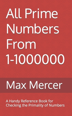 All Prime Numbers From 1-1000000: A Handy Reference Book For Checking the Primality of Numbers - Mercer, Max