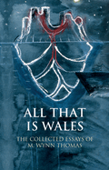 All That is Wales: The Collected Essays of M. Wynn Thomas