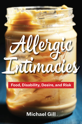 Allergic Intimacies: Food, Disability, Desire, and Risk - Gill, Michael