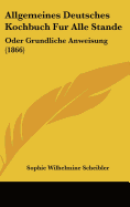Allgemeines Deutsches Kochbuch Fur Alle Stande: Oder Grundliche Anweisung (1866)