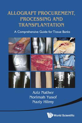 Allograft Procurement, Processing And Transplantation: A Comprehensive Guide For Tissue Banks - Yusof, Norimah (Editor), and Hilmy, Nazly (Editor), and Nather, Abdul Aziz (Editor)