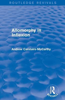 Allomorphy in Inflexion (Routledge Revivals) - Carstairs-McCarthy, Andrew