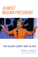 Almost Madam President: Why Hillary Clinton "Won" in 2008