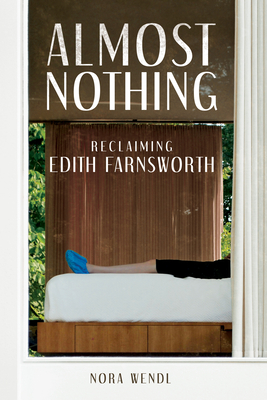 Almost Nothing: Reclaiming Edith Farnsworth - Wendl, Nora