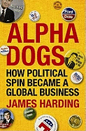 Alpha Dogs: How Political Spin Became a Global Business