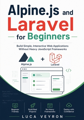 Alpine.js and Laravel for Beginners: Build Simple, Interactive Web Applications Without Heavy JavaScript Frameworks - Veyron, Luca
