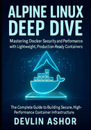Alpine Linux Deep Dive: Mastering Docker Security and Performance with Lightweight, Production-Ready Containers: The Complete Guide to Building Secure, High-Performance Container Infrastructure