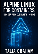 Alpine Linux for Containers: DOCKER AND KUBERNETES GUIDE: Build Minimal, Secure Container Images. Package Management, Security Hardening, and Production Deployment for Cloud-Native Infrastructure