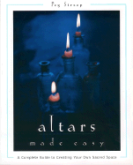Altars Made Easy: A Complete Guide to Creating Your Own Sacred Space - Streep, Peg