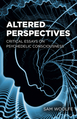 Altered Perspectives: Critical Essays on Psychedelic Consciousness - Woolfe, Sam