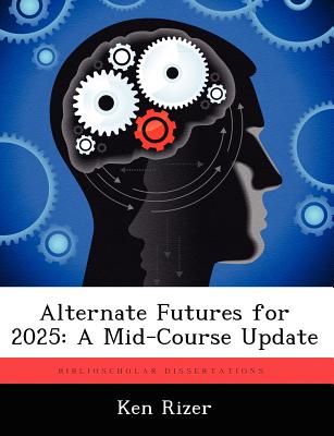 Alternate Futures for 2025: A Mid-Course Update - Rizer, Ken