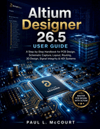 Altium Designer 26.5 User Guide: A Step-by-Step Handbook for PCB Design, Schematic Capture, Layout, Routing, 3D Design, Signal Integrity & HDI Systems
