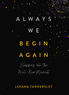 Always We Begin Again: Stepping Into the Next, New Moment