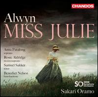 Alwyn: Miss Julie - Anna Patalong (soprano); Benedict Nelson (bass baritone); Rosie Aldridge (mezzo-soprano); Samuel Sakker (tenor);...