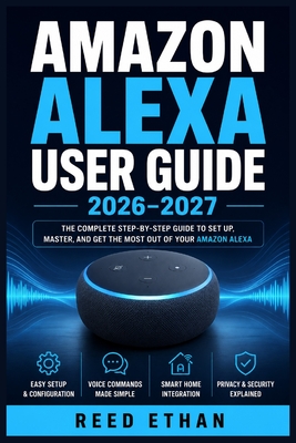 Amazon Alexa User Guide 2026-2027: Master Every Function, Fix Every Problem, and Take Full Control from Day One to Expert Level - Ethan, Reed