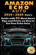 Amazon Echo Auto: 2019 - 2020 User's Guide with 80 Must-Know Tips and Tricks on How to Use Your Echo Auto