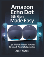 Amazon Echo Dot 5th Gen Made Easy User Guide: Tips, Tricks & Hidden Features to Unlock Alexa's Full Potential