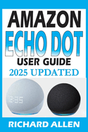AMAZON ECHO DOT (Newest Model) User Guide: The Complete Beginner to Expert Manual for Setting Up, Using, and Getting the Most Out of Your Smart Speaker
