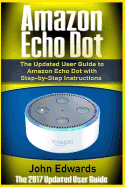 Amazon Echo Dot: The Updated User Guide to Amazon Echo Dot with Step-By-Step Instructions (Amazon Echo, Amazon Echo Guide, User Manual, by Amazon, Smart Devices)