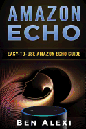 Amazon Echo: Easy-to-Use Guide for Amazon Echo, Dot, and Tap (Booklet)