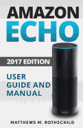 Amazon Echo: Ultimate 2017 User Guide and Manual for Amazon Echo - Everything You Need to Know Matthews M.