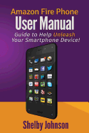 Amazon Fire Phone User Manual: Guide to Help Unleash Your Smartphone Device!
