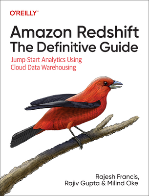Amazon Redshift: The Definitive Guide: Jump-Start Analytics Using Cloud Data Warehousing - Francis, Rajesh, and Gupta, Rajiv, and Oke, Milind