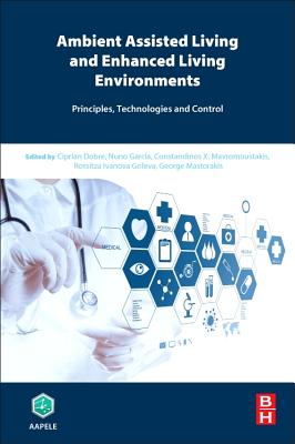 Ambient Assisted Living and Enhanced Living Environments: Principles, Technologies and Control - Dobre, Ciprian (Editor), and Mavromoustakis, Constandinos X (Editor), and Garcia, Nuno (Editor)