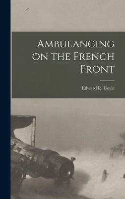 Ambulancing on the French Front - Coyle, Edward R