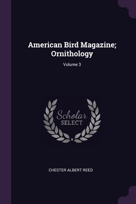 American Bird Magazine; Ornithology; Volume 3 - Reed, Chester Albert