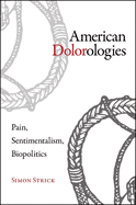 American Dolorologies: Pain, Sentimentalism, Biopolitics