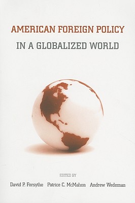 American Foreign Policy in a Globalized World - Forsythe, David P (Editor), and Macmahon, Patrice C (Editor), and Wedeman, Andrew (Editor)