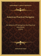 American Practical Navigator: An Epitome Of Navigation And Nautical Astronomy (1914)
