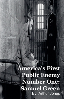 America's First Public Enemy Number One: Samuel Green - Johnson, Arthur