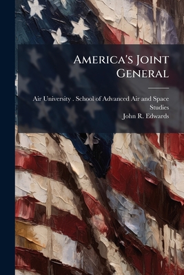 America's Joint General - Air University (U S ) School of Adva (Creator), and Edwards, John R
